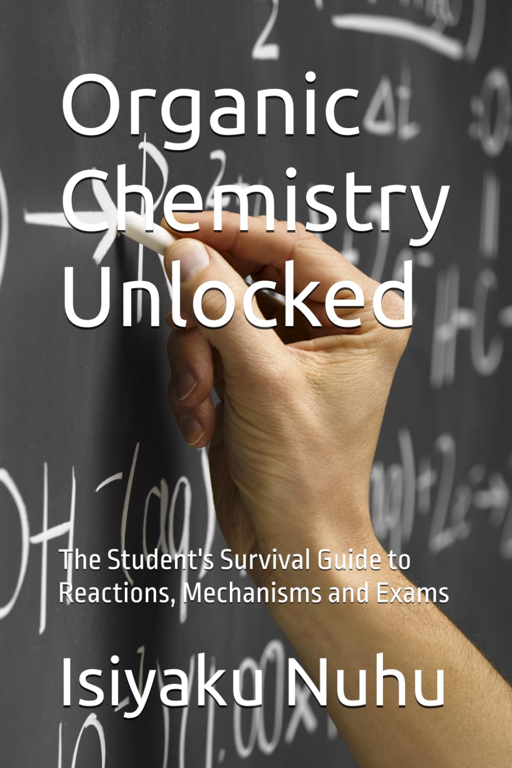 Organic Chemistry Unlocked: The Student's Survival Guide to Reactions, Mechanisms and Exams