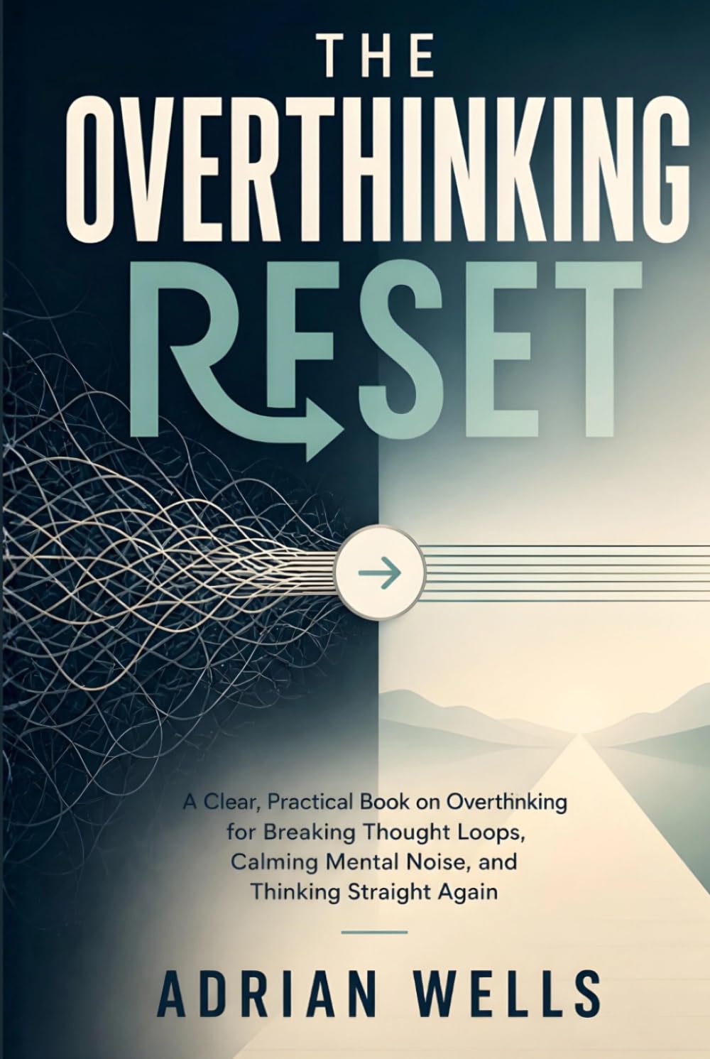 The Overthinking Reset: A Clear, Practical Book on Overthinking for Breaking Thought Loops, Calming Mental Noise, and Thinking Straight Again