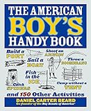 The American Boy's Handy Book: Build a Fort, Sail a Boat, Shoot an Arrow, Throw a Boomerang, Catch Spiders, Fish in the Ice, Camp without a Tent and 150 Other Activities