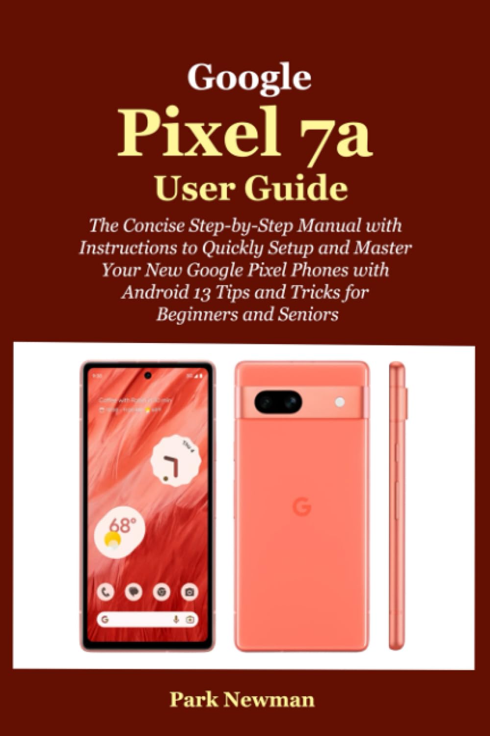 Google Pixel 7a User Guide: The Concise Step-by-Step Manual with Instructions to Quickly Setup and Master Your New Google Pixel Phones with Android 13 Tips and Tricks for Beginners and Seniors