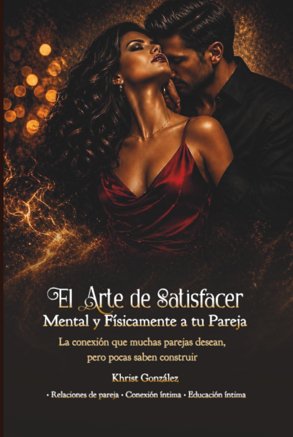 EL ARTE DE SATISFACER MENTAL Y FISICAMENTE A TU PAREJA: La conexión que muchas parejas desean, pero pocas saben construir