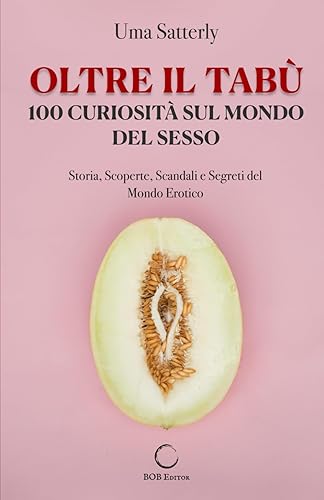 Oltre il Tabù: 100 Curiosità Sul Mondo Del Sesso: Storia, Scoperte, Scandali e Segreti del Mondo Erotico