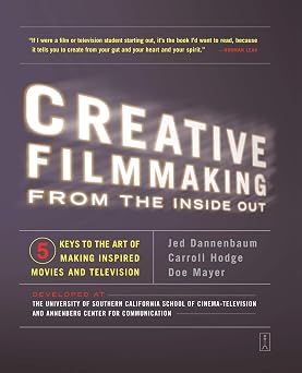 Creative Filmmaking from the Inside Out Five Keys to the Art of Making Inspired Movies and Television