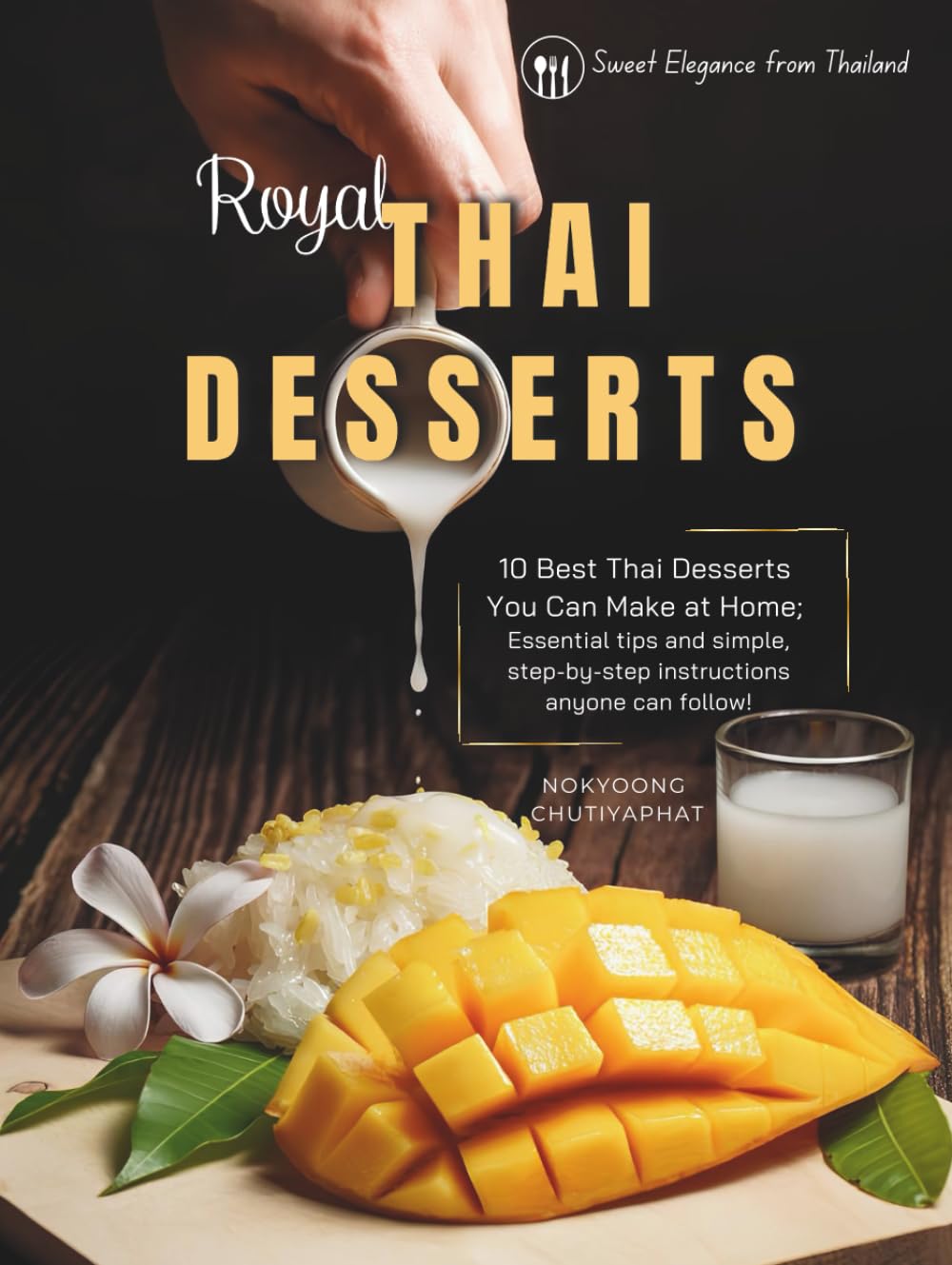 Thai Desserts Cookbook: Authentic Recipes for Classic Sweets like Mango Sticky Rice, Khanom Chan, Luk Chup, Khanom Krok & More – With Step-by-Step Instructions and Ingredient Tips