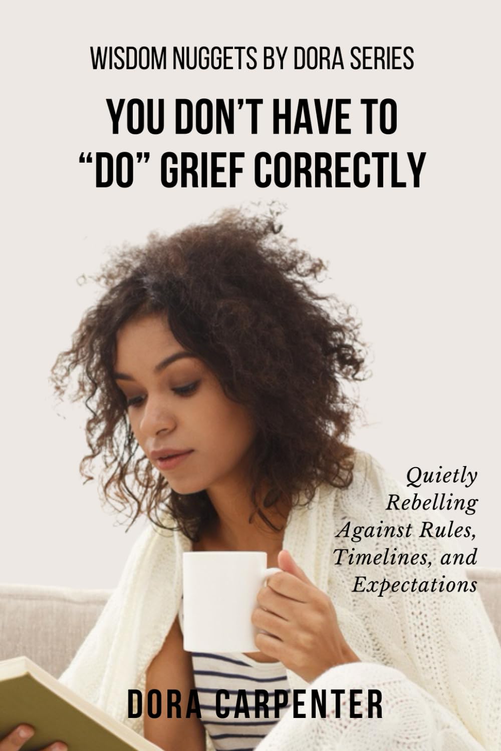 You Don't Have to "Do" Grief Correctly: Quietly Rebelling Against Rules, Timelines, and Expectations (WISDOM NUGGETS BY DORA)