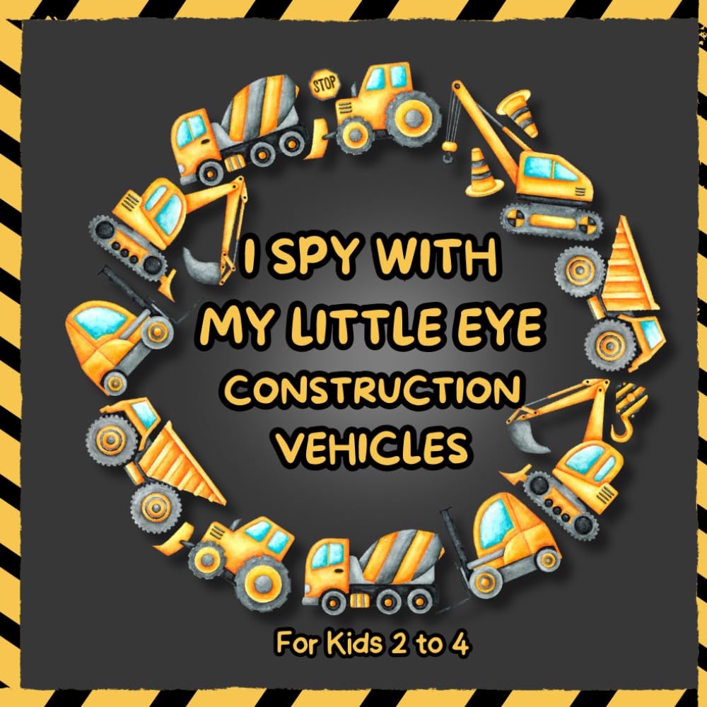 I Spy With My Little Eye Construction Vehicles: I Spy Book For kids ages 2-4; A Cute Search and Find Book for Children, Toddlers, Preschoolers,.......
