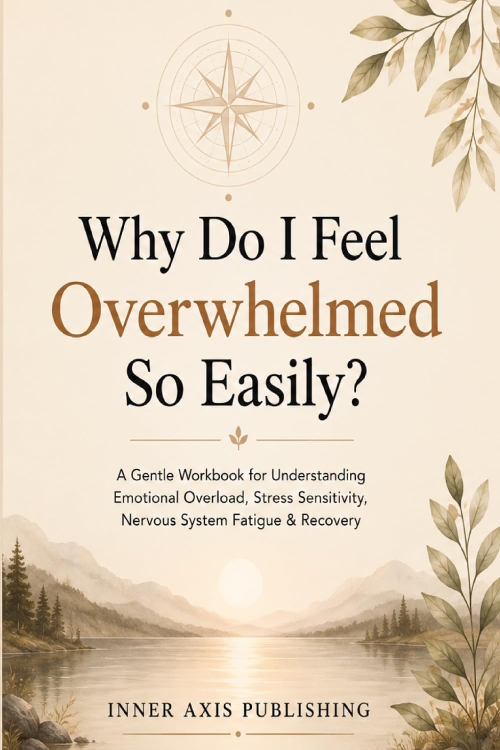 Why Do I Feel Overwhelmed So Easily?: A Gentle Workbook for Understanding Emotional Overload, Stress Sensitivity, Nervous System Fatigue & Recovery