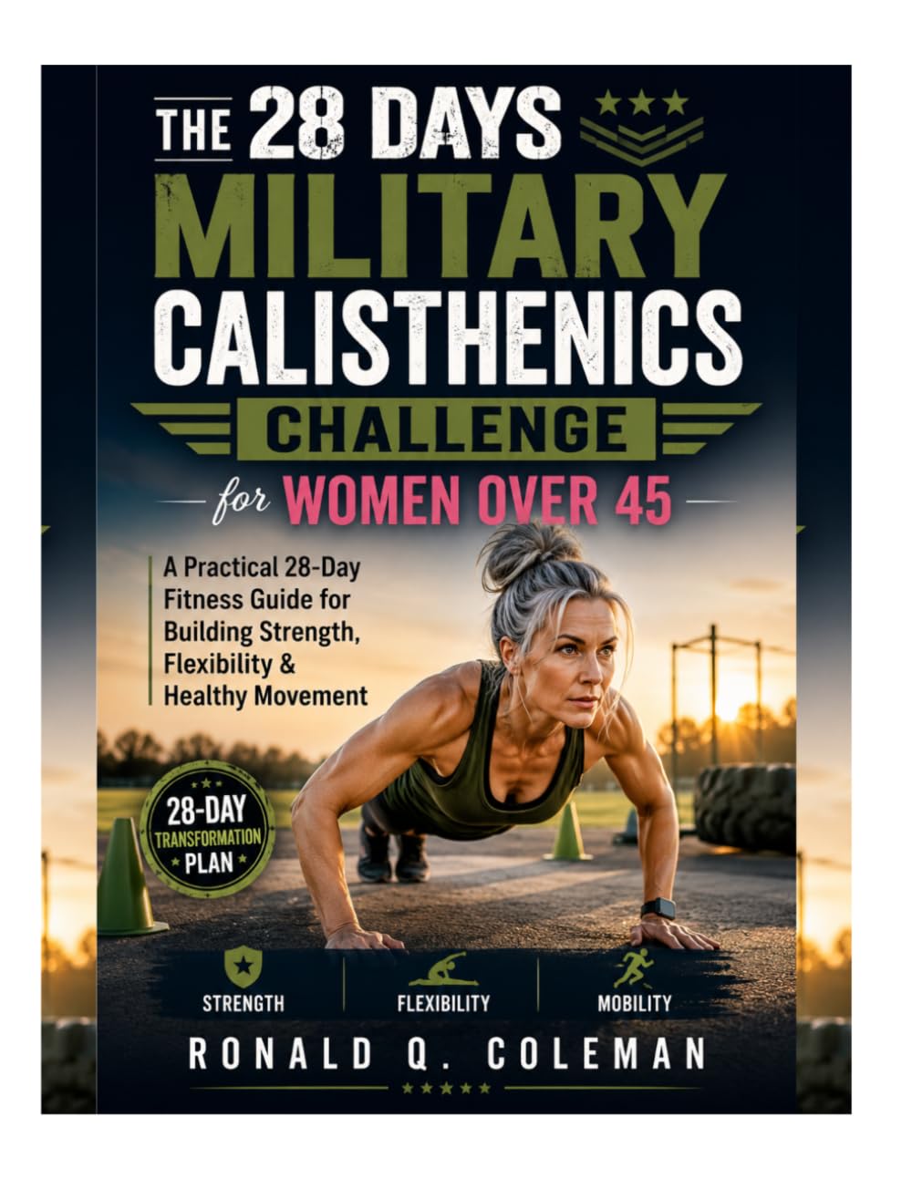 THE 28- DAYS MILITARY CALISTHENICS CHALLENGE FOR WOMEN OVER 45: A Practical 28- day Fitness Guide For Building Strength , Flexibility & Healthy Movement