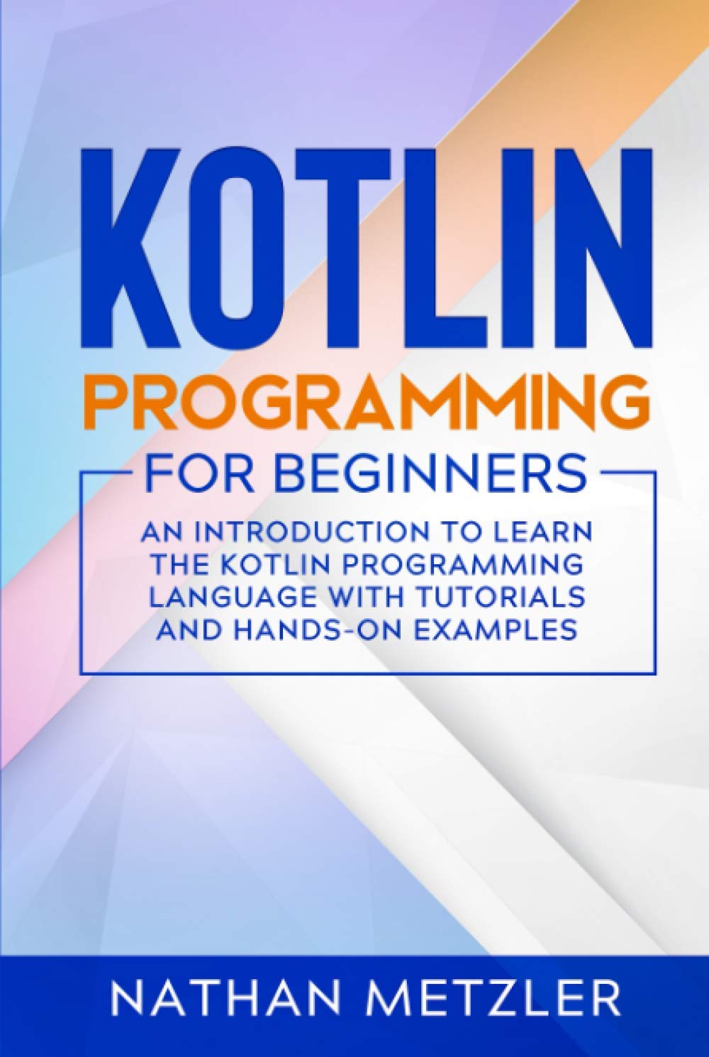 Kotlin Programming for Beginners: An Introduction to Learn the Kotlin Programming Language with Tutorials and Hands-On Examples