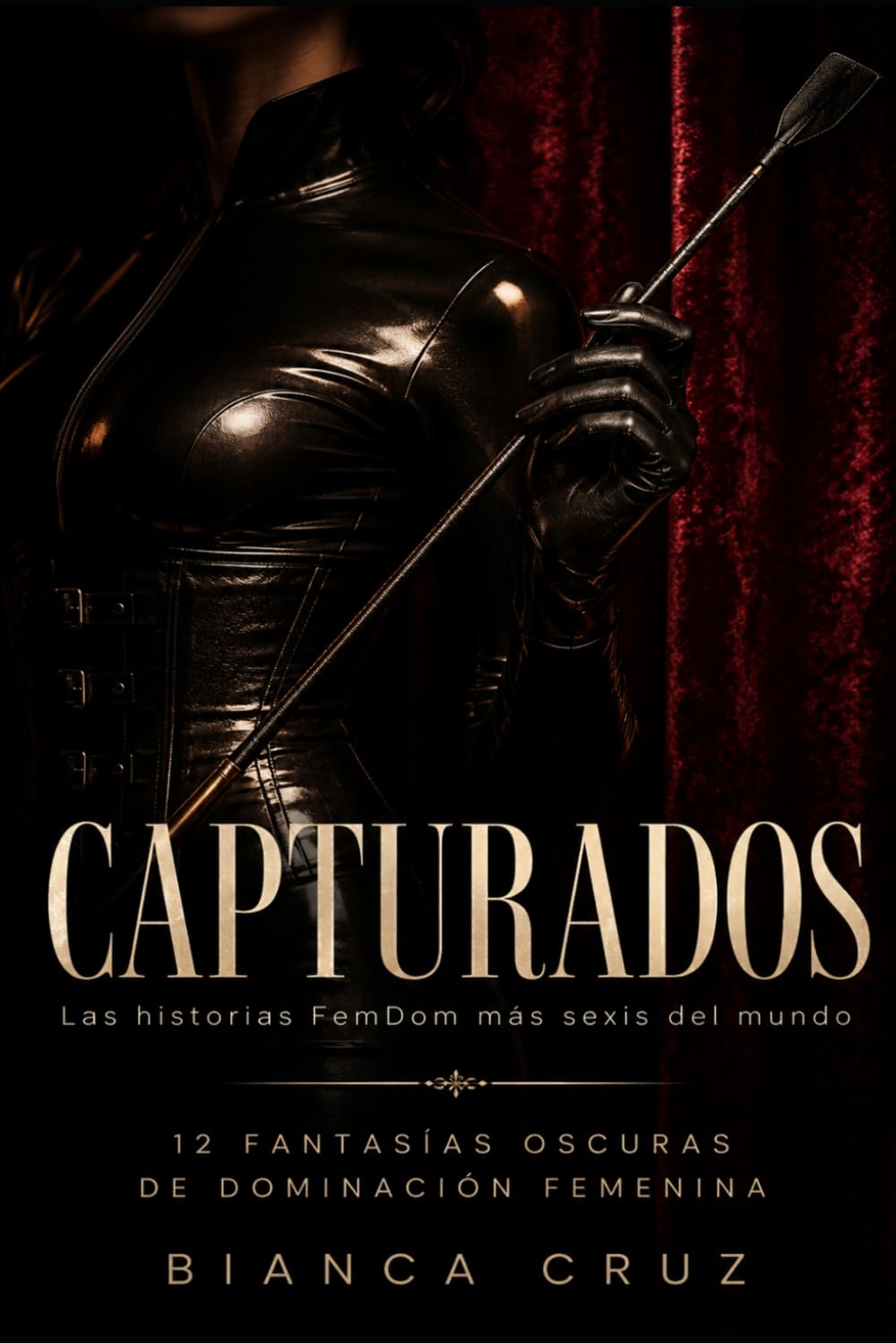 CAPTURADOS: 12 fantasías oscuras de dominación femenina y sumisión masculina (colección de relatos FemDom de Bianca Cruz)