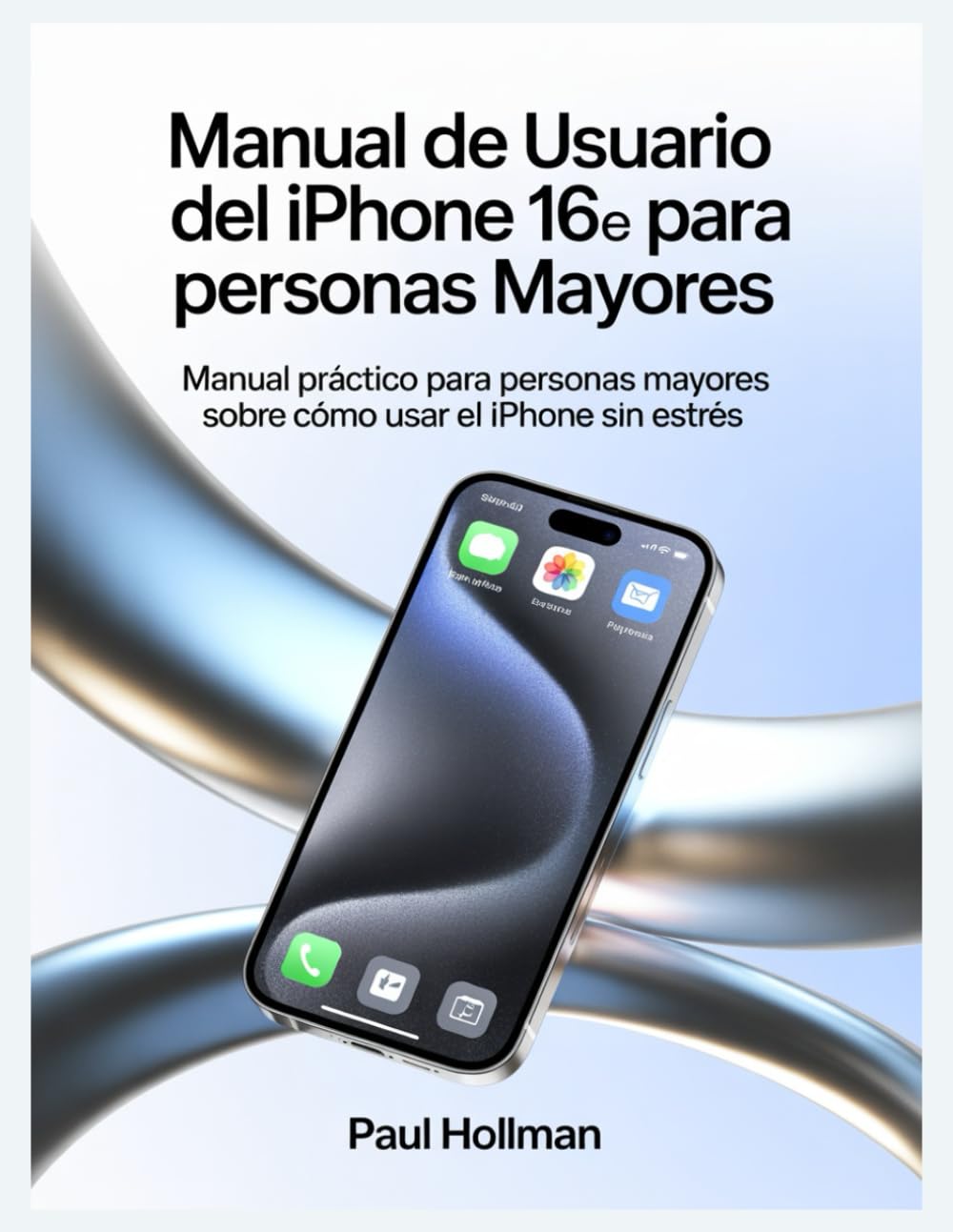 Manual de usuario del iPhone 16e para personas mayores: Manual práctico para personas mayores sobre cómo usar el iPhone sin estrés