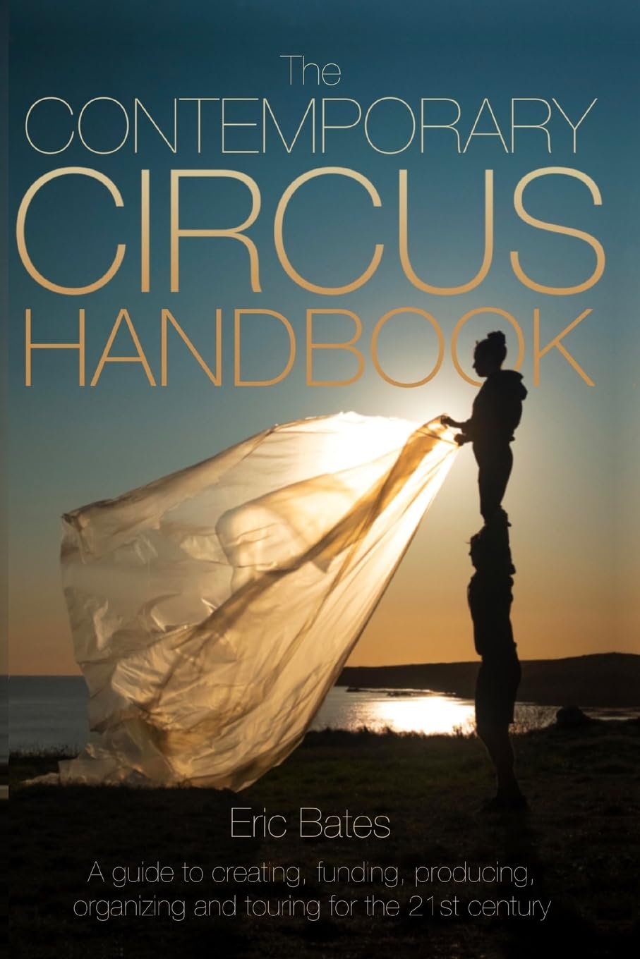 The Contemporary Circus Handbook: A Guide to Creating, Funding, Producing, Organizing, and Touring Shows for the 21st Century