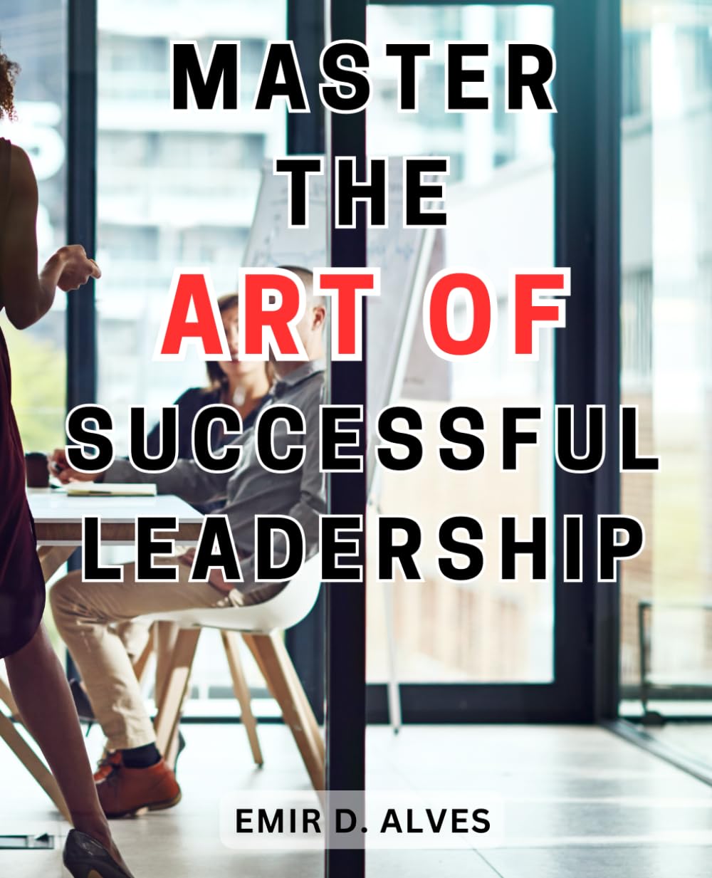 Master the art of successful leadership.: Unlocking the Secrets to Effective Leadership: Elevate Your Skills to Inspire and Lead with Success