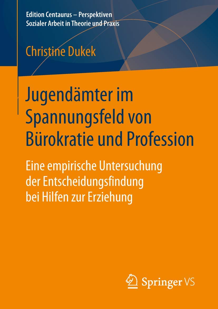 Jugendämter im Spannungsfeld von Bürokratie und Profession: Eine empirische Untersuchung der Entscheidungsfindung bei Hilfen zur Erziehung (Edition ... Sozialer Arbeit in Theorie und Praxis)
