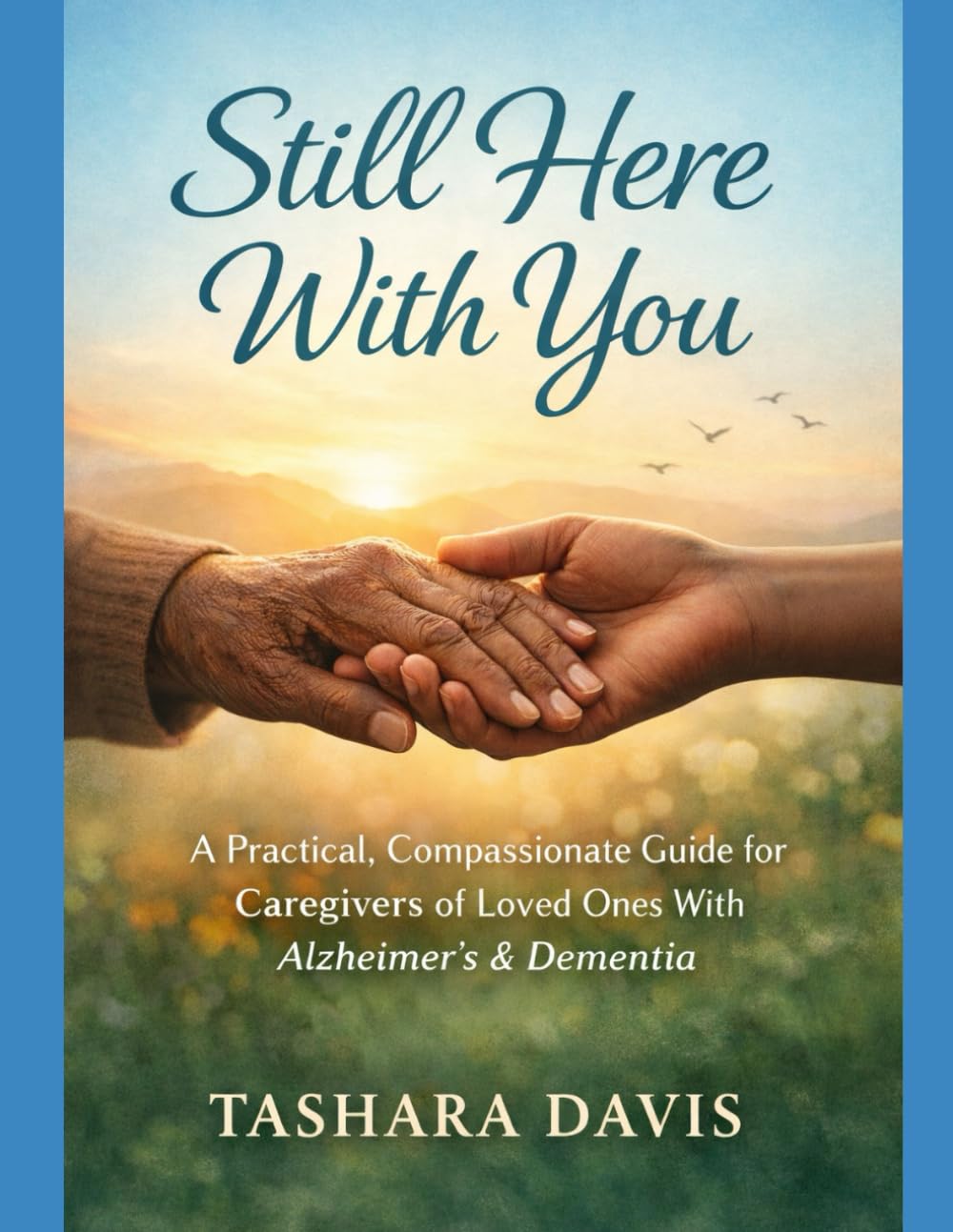 Still Here With You: A Practical, Compassionate Guide for Caregivers of Loved Ones With Alzheimer’s & Dementia