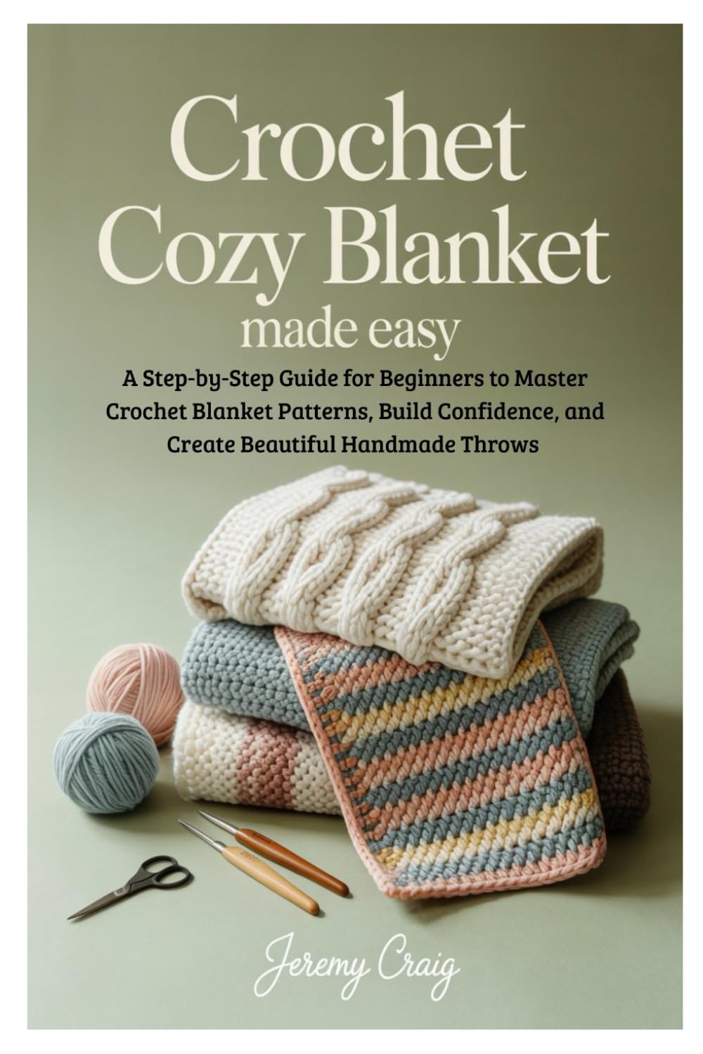 Crochet Cozy Blanket Made Easy: A Step-by-Step Guide for Beginners to Master Crochet Blanket Patterns, Build Confidence, and Create Beautiful Handmade Throws
