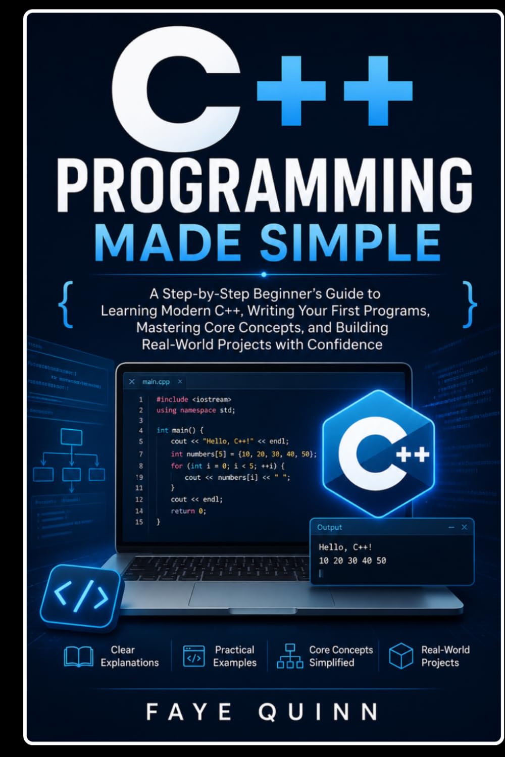 C++ Programming Made Simple: A Step-by-Step Beginner’s Guide to Learning Modern C++, Writing Your First Programs, Mastering Core Concepts, and Building Real-World Projects with Confidence