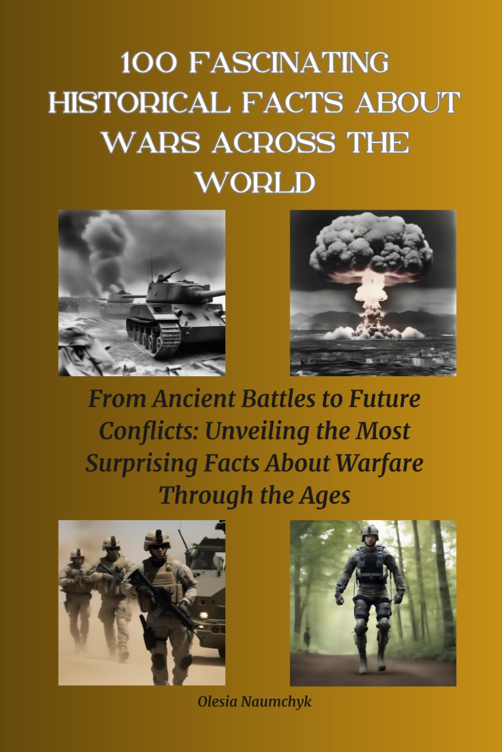 100 Fascinating Historical Facts About Wars Across the World: From Ancient Battles to Future Conflicts: Unveiling the Most Surprising Facts About Warfare Through the Ages