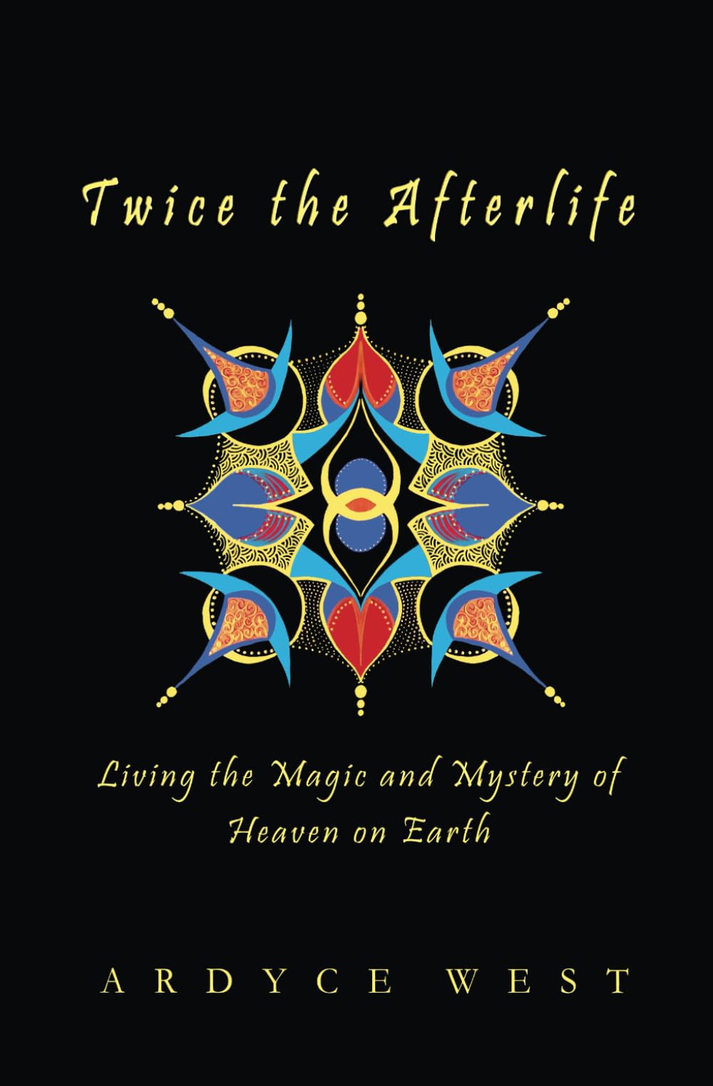 Twice the Afterlife: Living the Magic and Mystery of Heaven on Earth