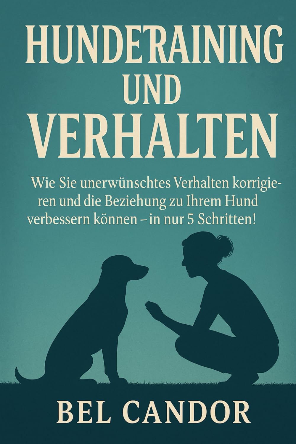 HUNDETRAINING UND VERHALTEN: Wie Sie unerwünschtes Verhalten korrigieren und die Beziehung zu Ihrem Hund verbessern können – in nur 5 Schritten!: 3 (hunde verstehen lernen)