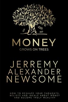 Money Grows on Trees How to reshape your thoughts, beliefs and ideals about money and become truly wealthy.