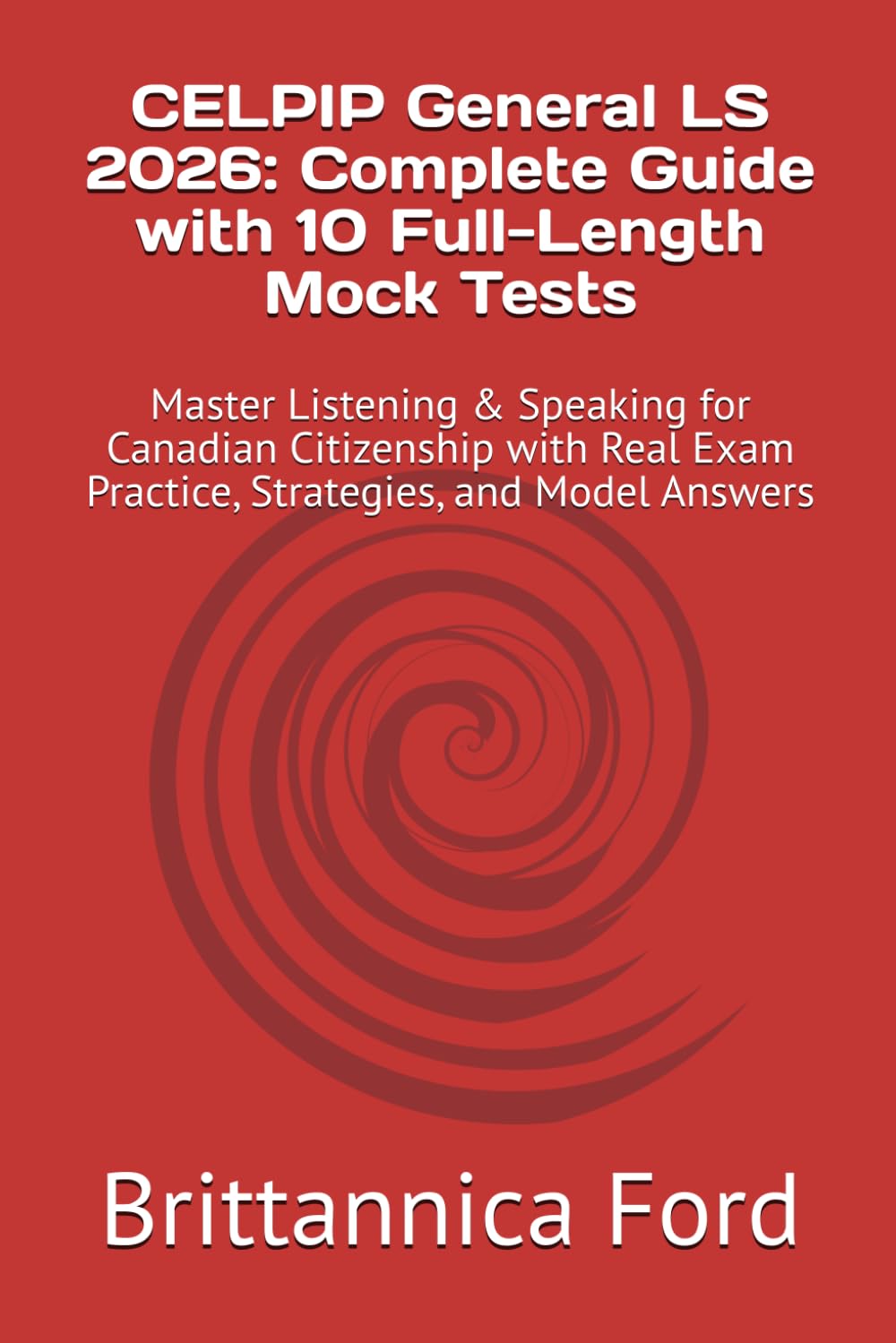 CELPIP General LS 2026: Complete Guide with 10 Full-Length Mock Tests: Master Listening & Speaking for Canadian Citizenship with Real Exam Practice, Strategies, and Model Answers