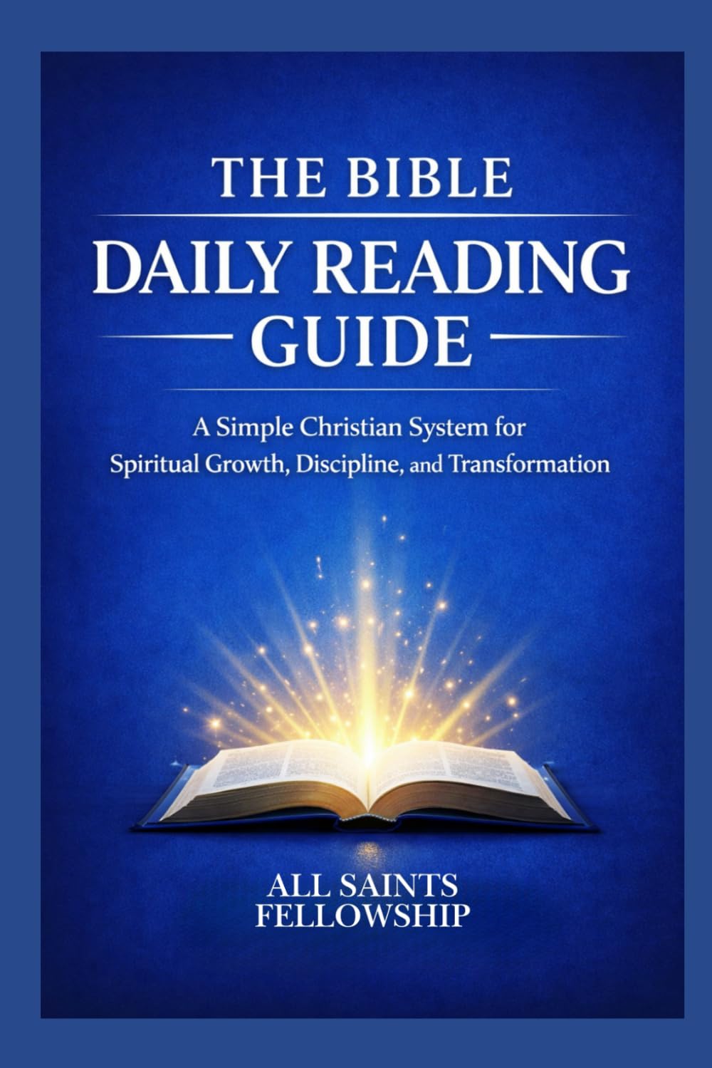 THE BIBLE DAILY READING GUIDE: A Simple Christian System for Spiritual Growth, Discipline, and Transformation