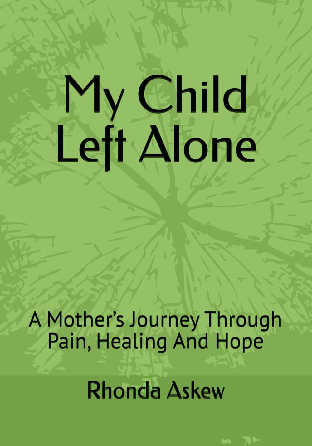 My Child Left Alone: A Mother’s Journey Through Pain, Healing And Hope