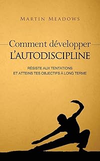 Comment développer l'autodiscipline: Résiste aux tentations et atteins tes objectifs à long terme