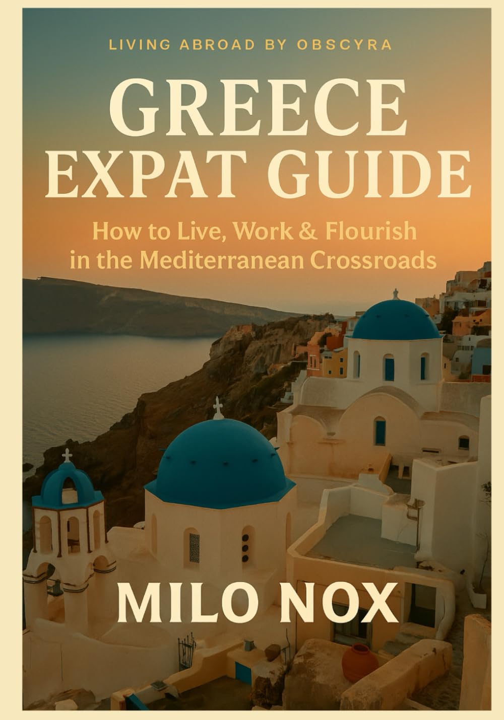 Greece Expat Guide: How to Live, Work & Flourish in the Mediterranean Crossroads (Living Abroad by Obscyra)