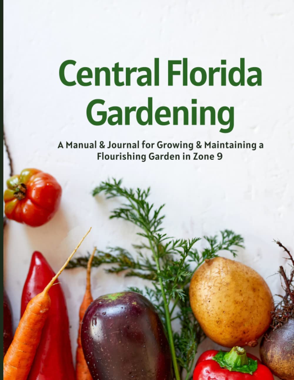 Central Florida Gardening: A Manual & Journal for Growing & Maintaining a Flourishing Garden in Zone 9