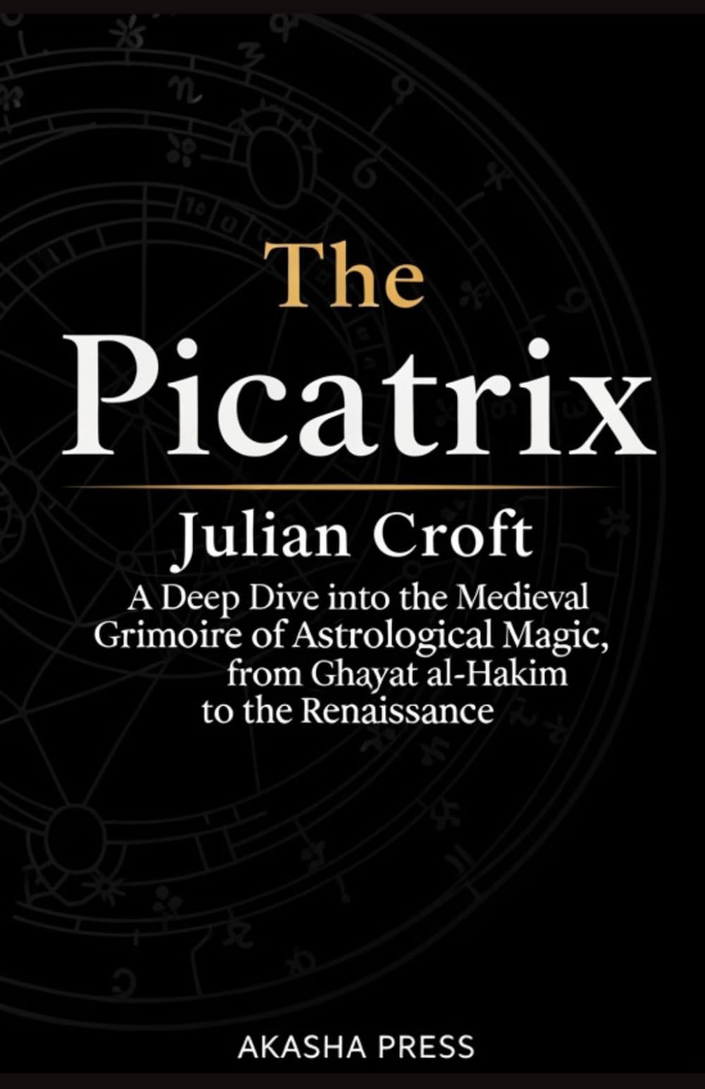 The Picatrix: A Deep Dive into the Medieval Grimoire of Astrological Magic, from Ghayat al-Hakim to the Renaissance