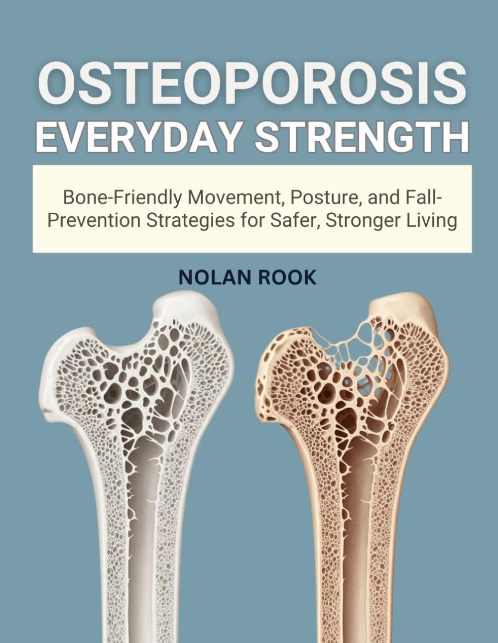 OSTEOPOROSIS EVERYDAY STRENGTH: Bone-friendly movement, posture, and fall-prevention strategies for safer, stronger living