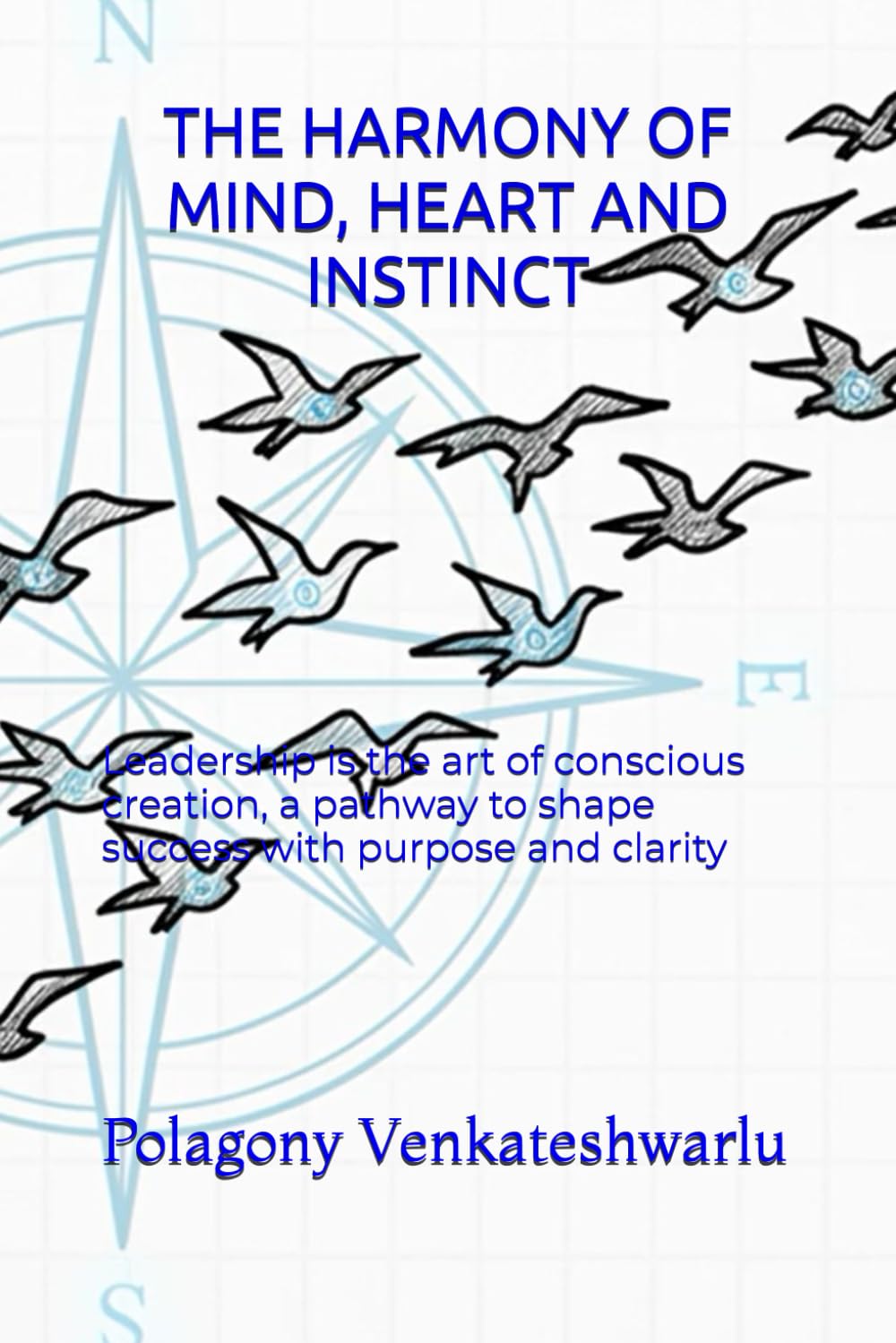 THE HARMONY OF MIND, HEART AND INSTINCT: Leadership is the art of conscious creation, a pathway to shape success with purpose and clarity