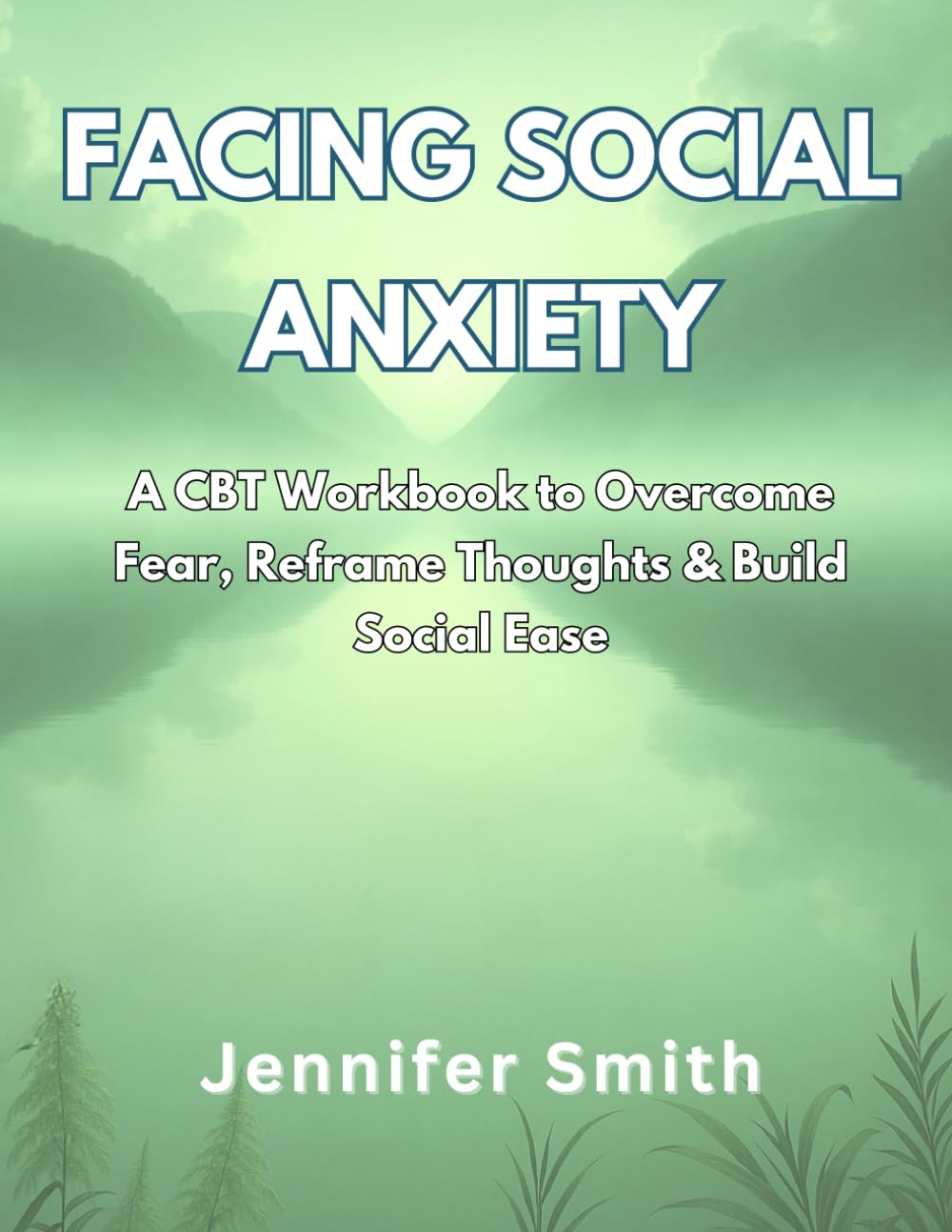 Facing Social Anxiety: A CBT Workbook to Overcome Fear, Reframe Thoughts, and Build Social Ease