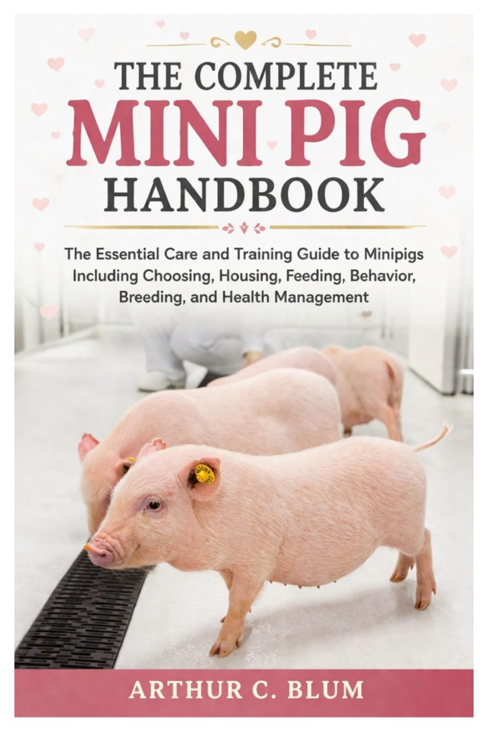 The Complete Mini Pig Handbook: The Essential Care and Training Guide to Minipigs Including Choosing, Housing, Feeding, Behavior, Breeding, and Health Management