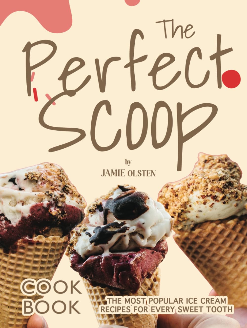 The Perfect Scoop Cookbook: The Most Popular Ice Cream Recipes for Every Sweet Tooth