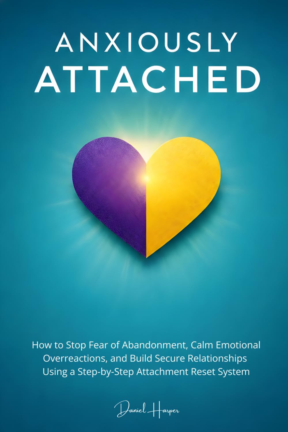 Anxiously Attached: How to Stop Fear of Abandonment, Calm Emotional Overreactions, and Build Secure Relationships Using a Step-by-Step Attachment Reset System