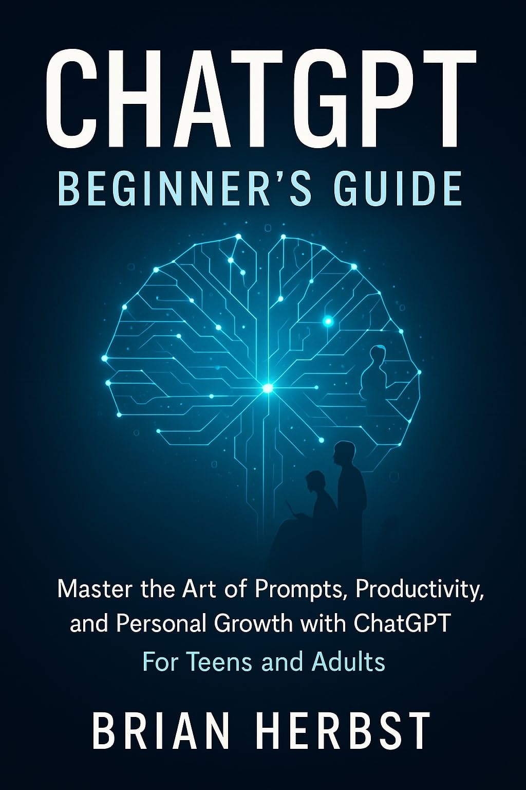 ChatGPT: Beginner's Guide: Master the Art of Prompts, Productivity, and Personal Growth with ChatGPT. For Teens and Adults (AI for Everyone)
