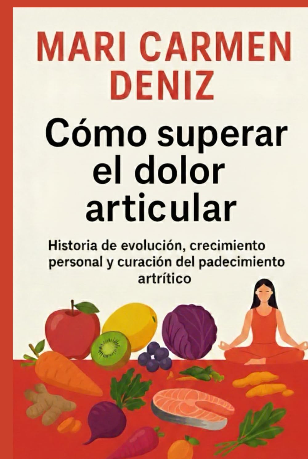 Cómo superar el dolor articular: Historia de evolución, crecimiento personal y curación del padecimiento artrítico