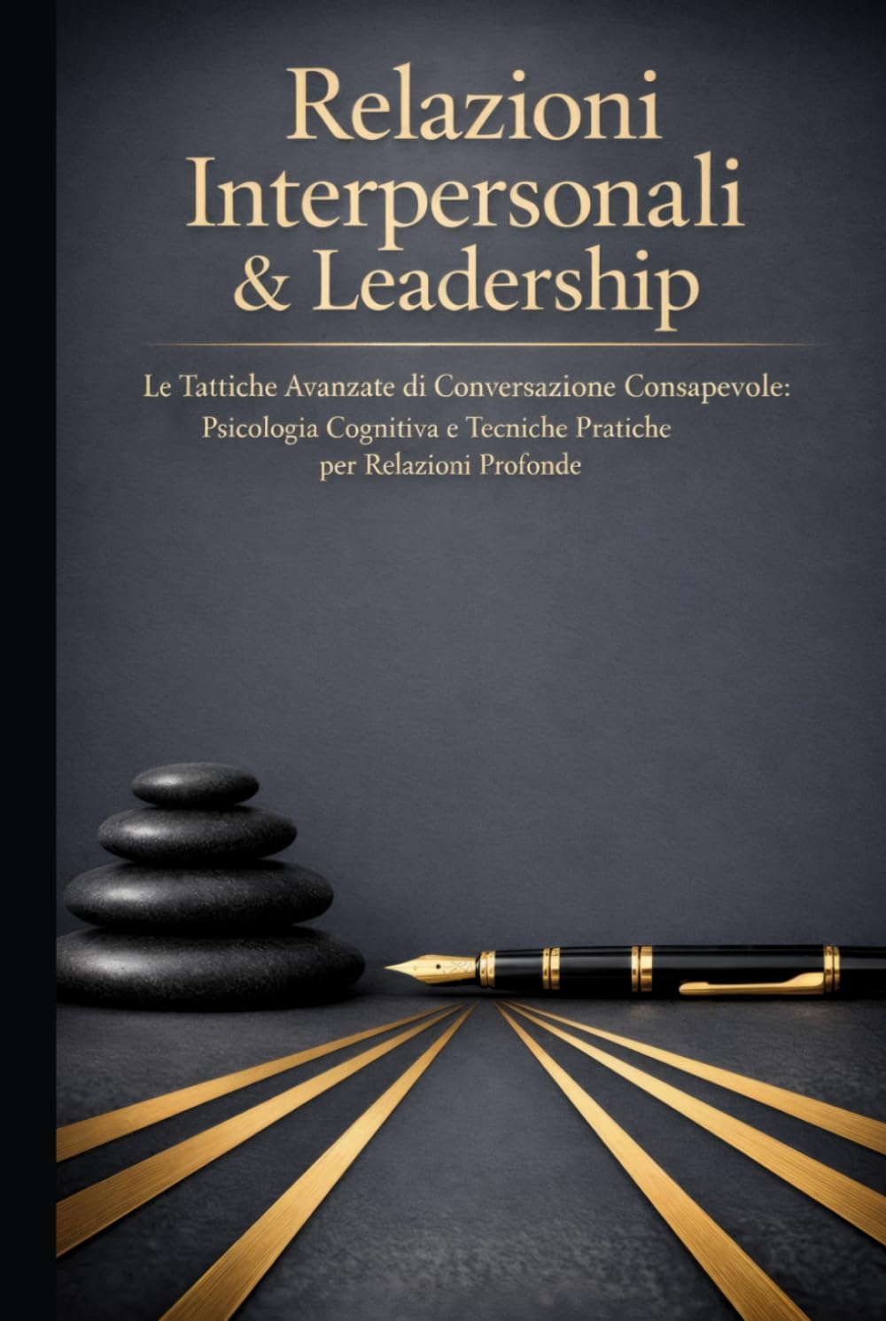 Relazioni Interpersonali & Leadership: Le Tattiche Avanzate di Conversazione Consapevole: Psicologia Cognitiva e Tecniche Pratiche per Relazioni Profonde