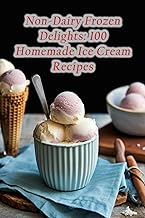 Non-Dairy Frozen Delights: 100 Homemade Ice Cream Recipes