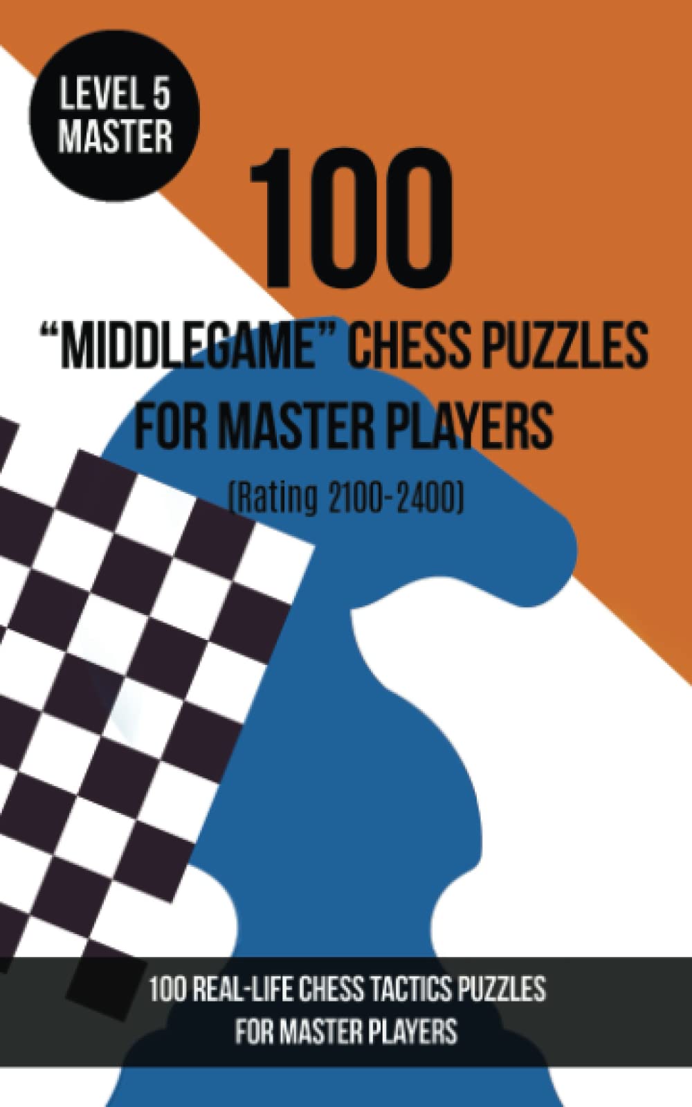 100 “Middlegame” Chess Puzzles for Master Players (Rating 2100- 2400): 100 real-life chess tactics puzzles to make you a better player