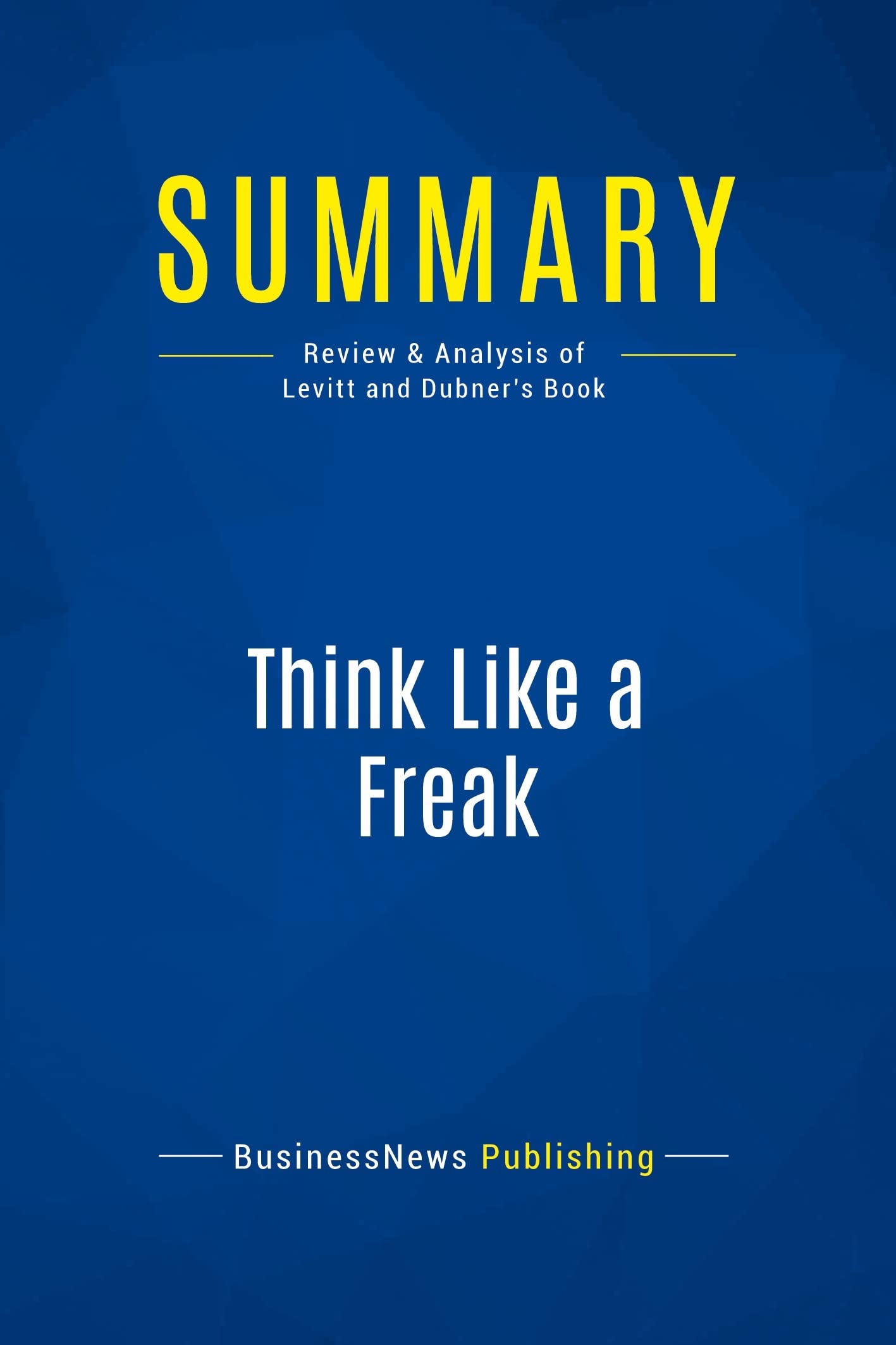 Summary: Think Like a Freak: Review and Analysis of Levitt and Dubner's Book