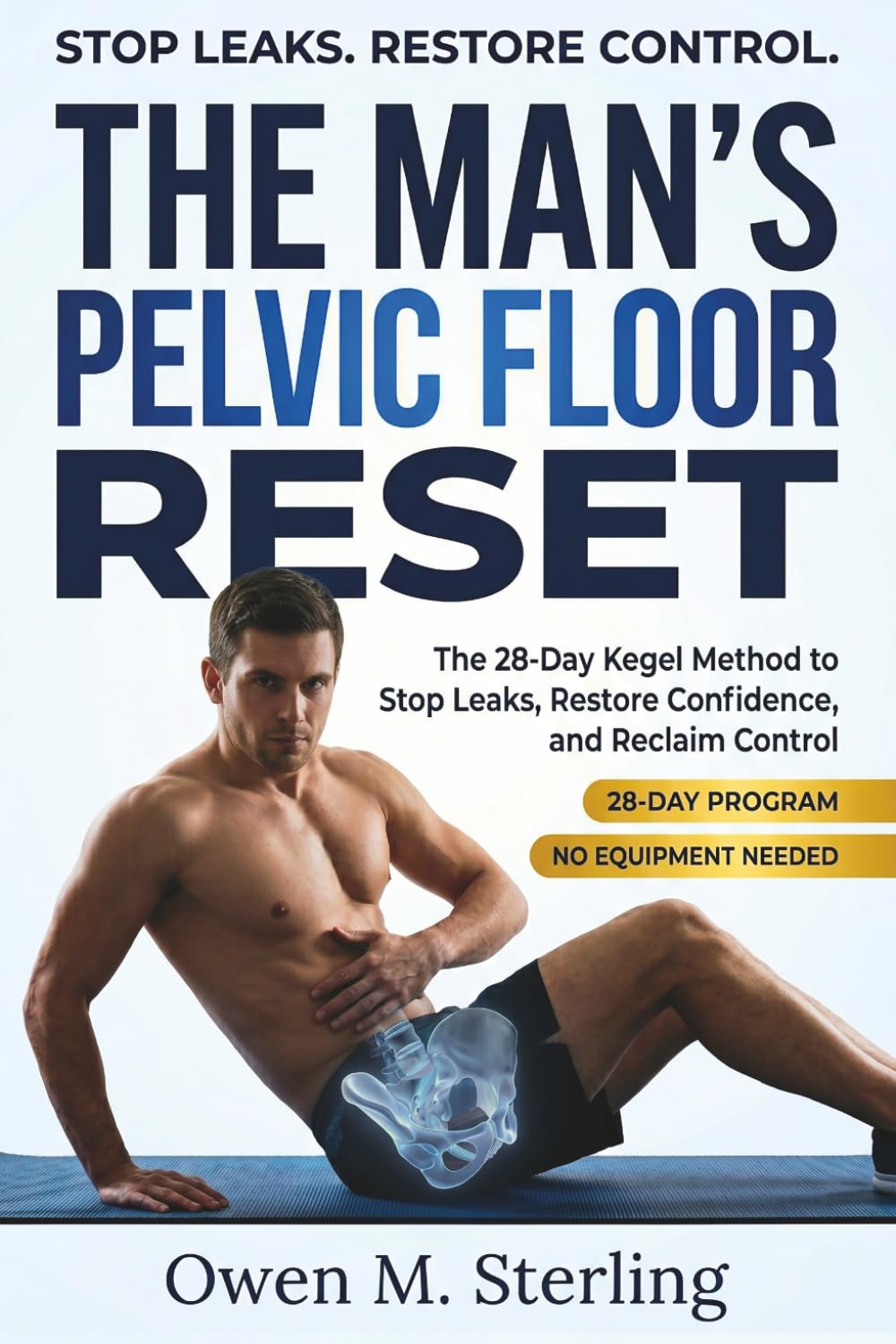 The Man's Pelvic Floor Reset: The 28-Day Kegel Method to Stop Leaks, Restore Confidence, and Reclaim Control
