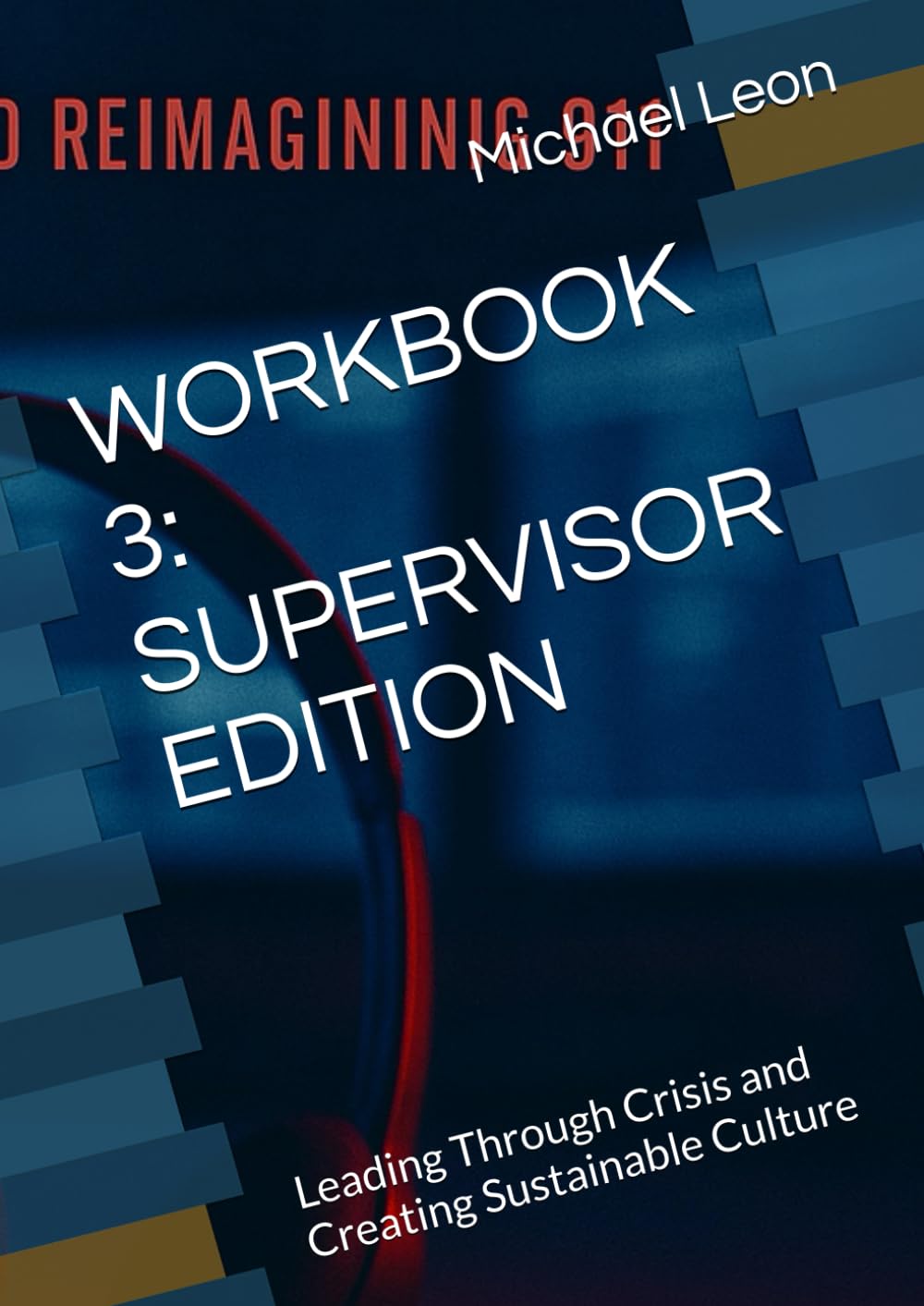 WORKBOOK 3: SUPERVISOR EDITION: Leading Through Crisis and Creating Sustainable Culture (WORKBOOK SERIES: RE-IMAGINING 911)