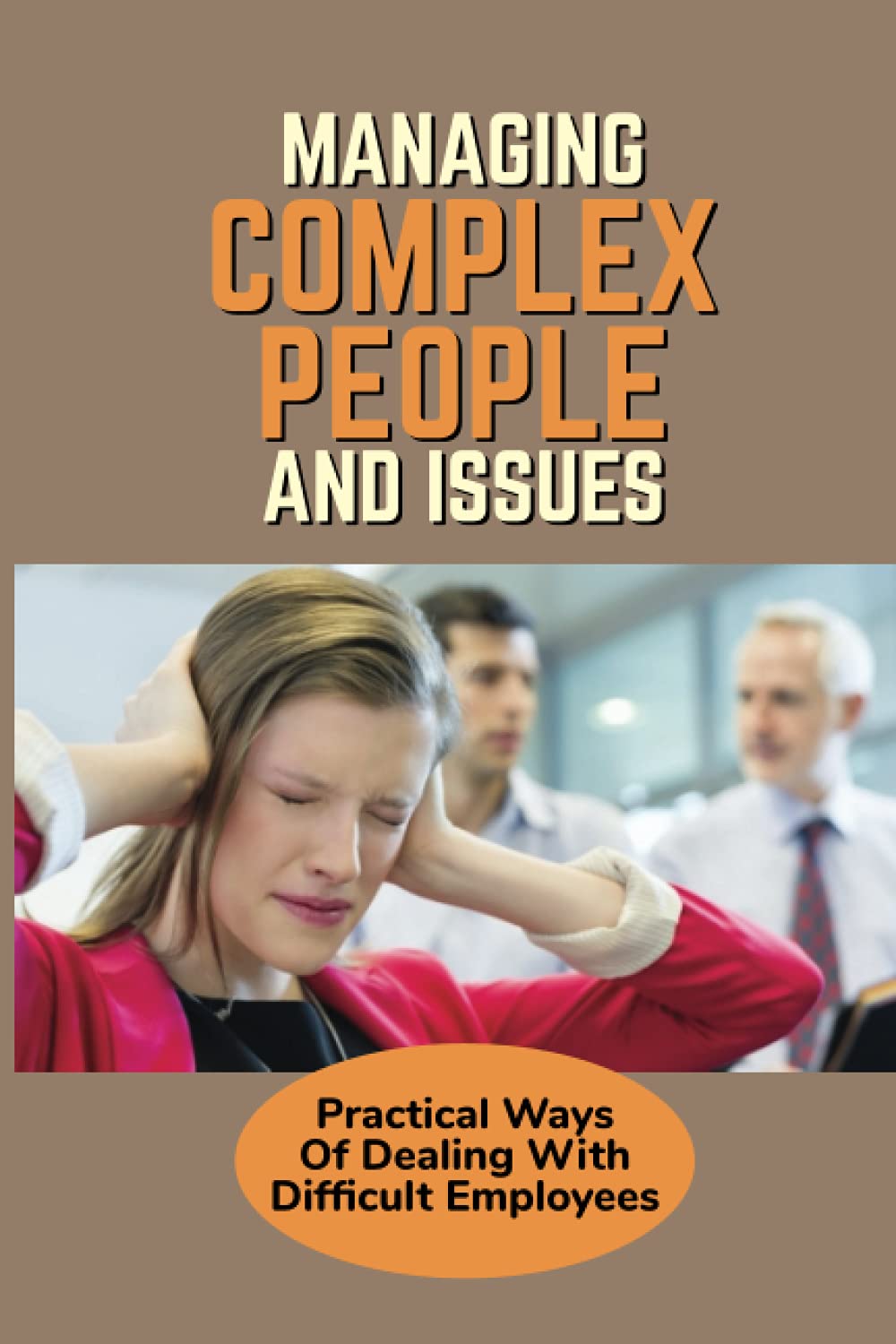Managing Complex People And Issues: Practical Ways Of Dealing With Difficult Employees: How To Manage A Toxic Employee