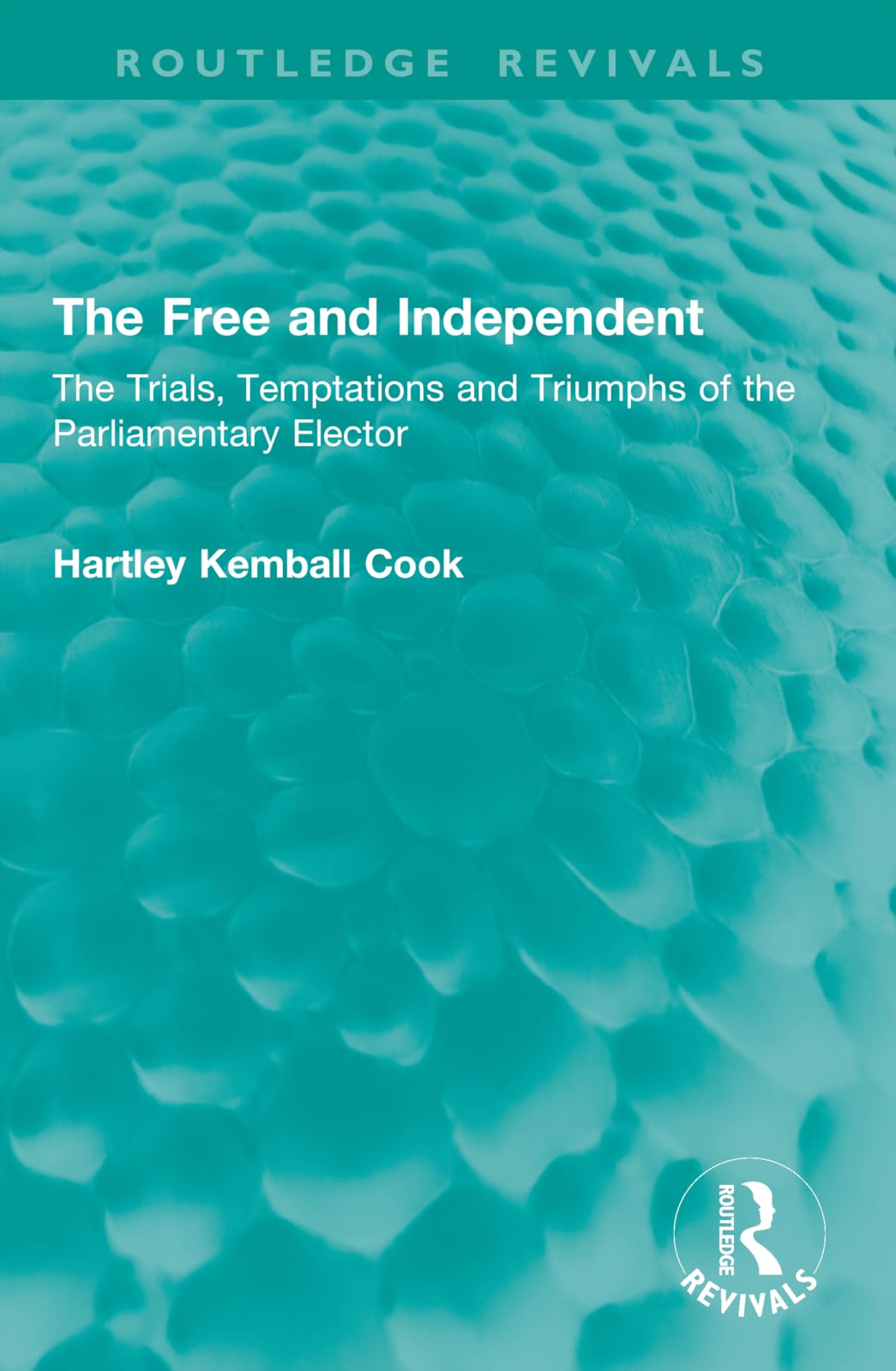 The Free and Independent: The Trials, Temptations and Triumphs of the Parliamentary Elector (Routledge Revivals)