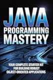JAVA PROGRAMMING MASTERY: your complete starter kit for building robust object-oriented applications (THE COMPLETE JAVA DEVELOPER SERIES)
