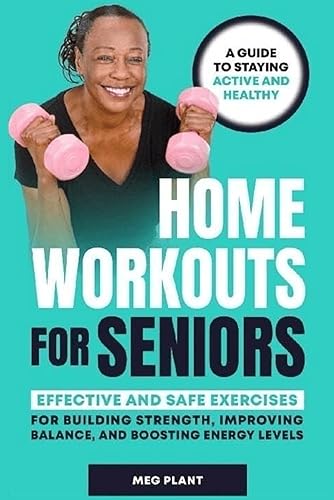 Home Workouts for Seniors: Effective and Safe Exercises for Building Strength, Improving Balance, and Boosting Energy Levels